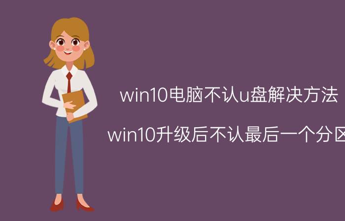 win10电脑不认u盘解决方法 win10升级后不认最后一个分区？